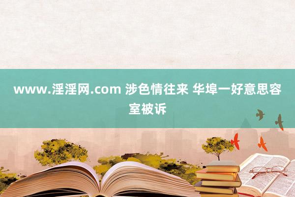 www.淫淫网.com 涉色情往来 华埠一好意思容室被诉