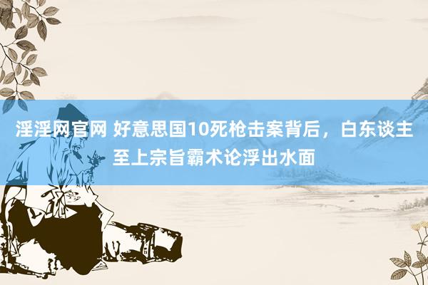 淫淫网官网 好意思国10死枪击案背后，白东谈主至上宗旨霸术论浮出水面