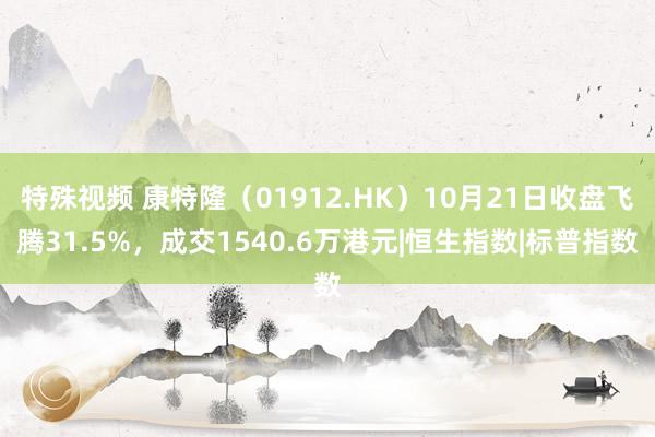 特殊视频 康特隆（01912.HK）10月21日收盘飞腾31.5%，成交1540.6万港元|恒生指数|标普指数